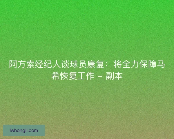 阿方索经纪人谈球员康复:将全力保障马希恢复工作 - 副本 阿方索经纪人谈球员康复:将全力保障马希恢复工作 - 副本