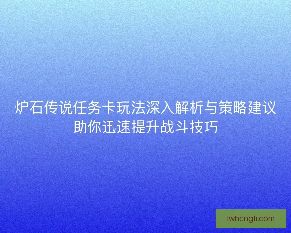 炉石传说任务卡玩法深入解析与策略建议助你迅速提升战斗技巧