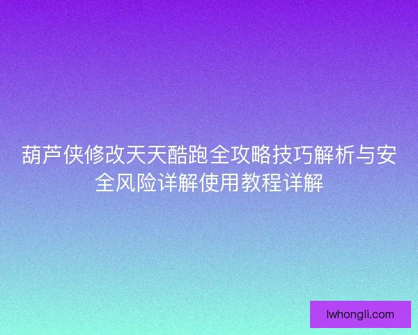 葫芦侠修改天天酷跑全攻略技巧解析与安全风险详解使用教程详解