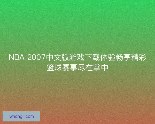 NBA 2007中文版游戏下载体验畅享精彩篮球赛事尽在掌中