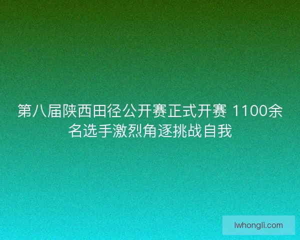 第八届陕西田径公开赛正式开赛 1100余名选手激烈角逐挑战自我