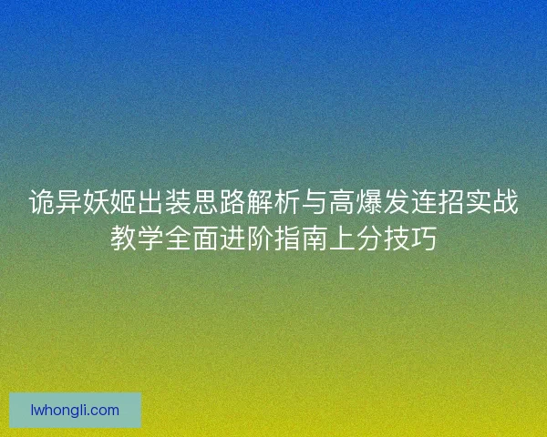 诡异妖姬出装思路解析与高爆发连招实战教学全面进阶指南上分技巧 诡异妖姬出装思路解析与高爆发连招实战教学全面进阶指南上分技巧