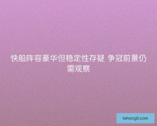 快船阵容豪华但稳定性存疑 争冠前景仍需观察 快船阵容豪华但稳定性存疑 争冠前景仍需观察