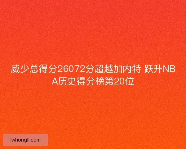威少总得分26072分超越加内特 跃升NBA历史得分榜第20位
