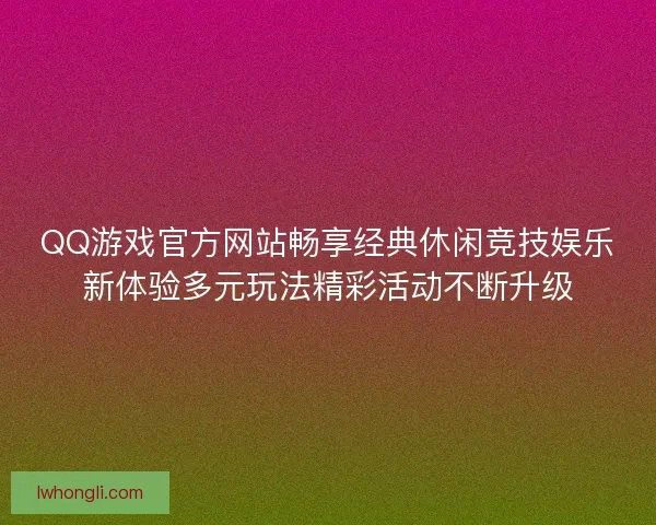 QQ游戏官方网站畅享经典休闲竞技娱乐新体验多元玩法精彩活动不断升级 QQ游戏官方网站畅享经典休闲竞技娱乐新体验多元玩法精彩活动不断升级
