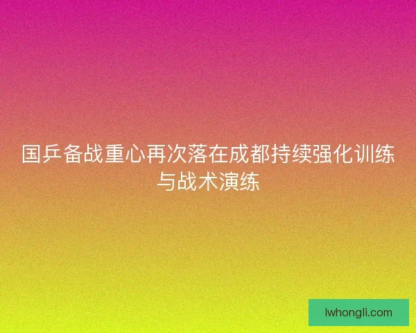 国乒备战重心再次落在成都持续强化训练与战术演练