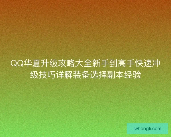 QQ华夏升级攻略大全新手到高手快速冲级技巧详解装备选择副本经验
