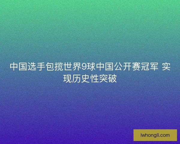 中国选手包揽世界9球中国公开赛冠军 实现历史性突破
